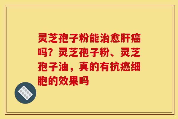 灵芝孢子粉能愈吗?灵芝孢子粉、灵芝孢子油,真的有抗细胞的效果吗 灵芝孢子粉能愈吗?灵芝孢子粉、灵芝孢子油,真的有抗细胞的效果吗