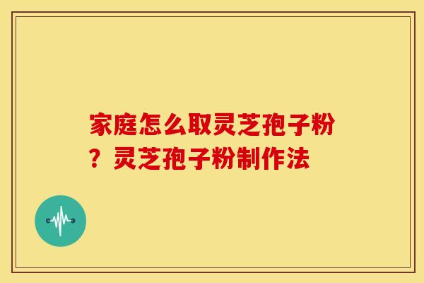 家庭怎么取灵芝孢子粉?灵芝孢子粉制作法 家庭怎么取灵芝孢子粉?灵芝孢子粉制作法