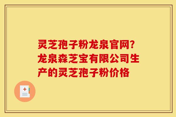 灵芝孢子粉龙泉官网?龙泉森芝宝有限公司生产的灵芝孢子粉价格 灵芝孢子粉龙泉官网?龙泉森芝宝有限公司生产的灵芝孢子粉价格