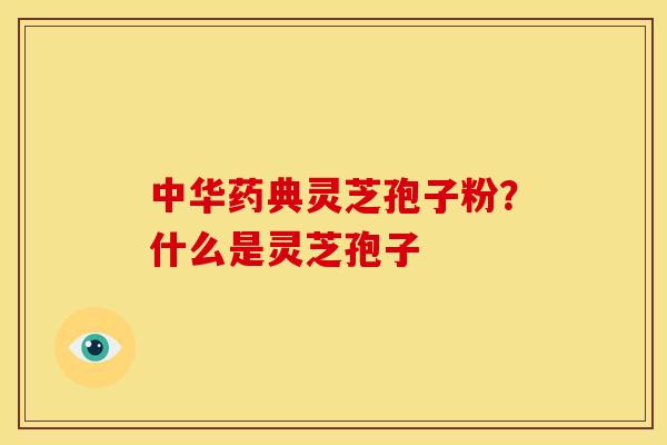中华药典灵芝孢子粉?什么是灵芝孢子 中华药典灵芝孢子粉?什么是灵芝孢子