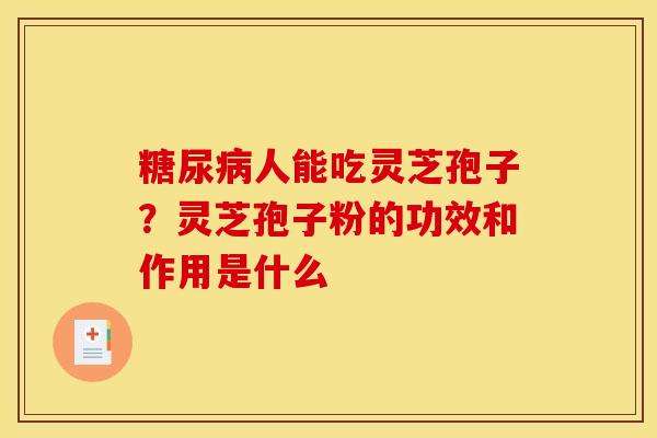 人能吃灵芝孢子？灵芝孢子粉的功效和作用是什么
