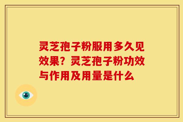 灵芝孢子粉服用多久见效果?灵芝孢子粉功效与作用及用量是什么 灵芝孢子粉服用多久见效果?灵芝孢子粉功效与作用及用量是什么