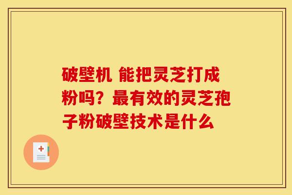 破壁机 能把灵芝打成粉吗?有效的灵芝孢子粉破壁技术是什么 破壁机 能把灵芝打成粉吗?有效的灵芝孢子粉破壁技术是什么