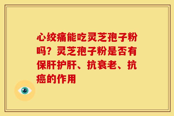 能吃灵芝孢子粉吗?灵芝孢子粉是否有、抗、抗的作用 能吃灵芝孢子粉吗?灵芝孢子粉是否有、抗、抗的作用