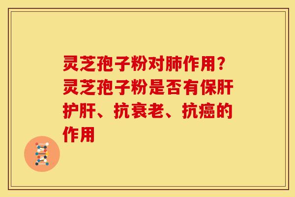 灵芝孢子粉对作用？灵芝孢子粉是否有、抗、抗的作用