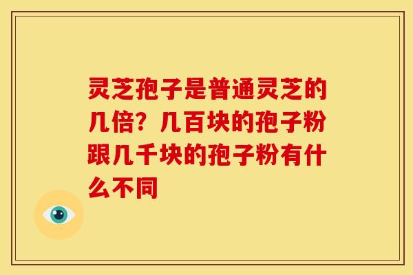 灵芝孢子是普通灵芝的几倍?几百块的孢子粉跟几千块的孢子粉有什么不同 灵芝孢子是普通灵芝的几倍?几百块的孢子粉跟几千块的孢子粉有什么不同