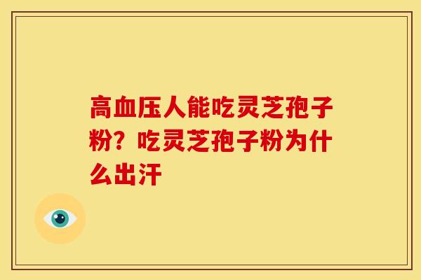 高人能吃灵芝孢子粉？吃灵芝孢子粉为什么出汗
