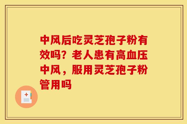 中风后吃灵芝孢子粉有效吗？老人患有高中风，服用灵芝孢子粉管用吗