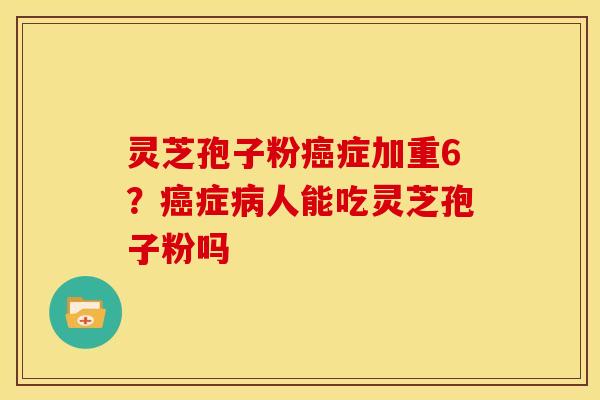 灵芝孢子粉症加重6？症人能吃灵芝孢子粉吗