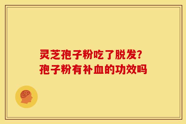 灵芝孢子粉吃了?孢子粉有补的功效吗 灵芝孢子粉吃了?孢子粉有补的功效吗