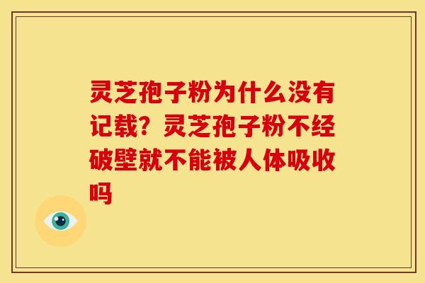 灵芝孢子粉为什么没有记载？灵芝孢子粉不经破壁就不能被人体吸收吗