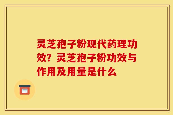 灵芝孢子粉现代药理功效?灵芝孢子粉功效与作用及用量是什么 灵芝孢子粉现代药理功效?灵芝孢子粉功效与作用及用量是什么