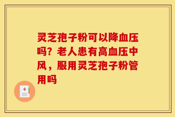 灵芝孢子粉可以降吗?老人患有高中风,服用灵芝孢子粉管用吗 灵芝孢子粉可以降吗?老人患有高中风,服用灵芝孢子粉管用吗