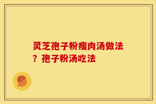 灵芝孢子粉瘦肉汤做法？孢子粉汤吃法