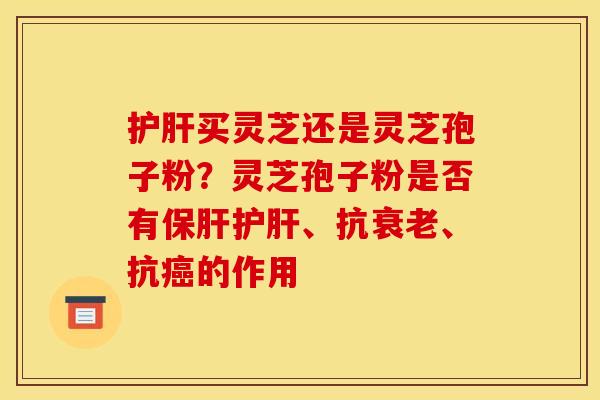 买灵芝还是灵芝孢子粉?灵芝孢子粉是否有、抗、抗的作用 买灵芝还是灵芝孢子粉?灵芝孢子粉是否有、抗、抗的作用