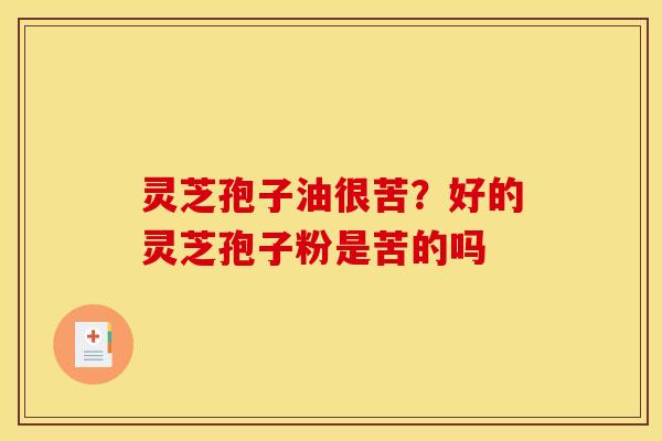 灵芝孢子油很苦?好的灵芝孢子粉是苦的吗 灵芝孢子油很苦?好的灵芝孢子粉是苦的吗