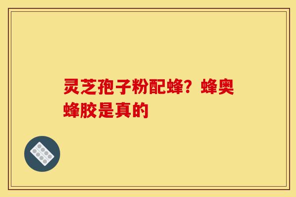 灵芝孢子粉配蜂？蜂奥蜂胶是真的