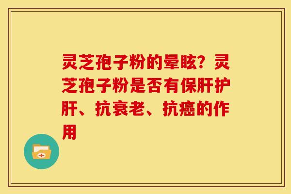 灵芝孢子粉的晕眩?灵芝孢子粉是否有、抗、抗的作用 灵芝孢子粉的晕眩?灵芝孢子粉是否有、抗、抗的作用