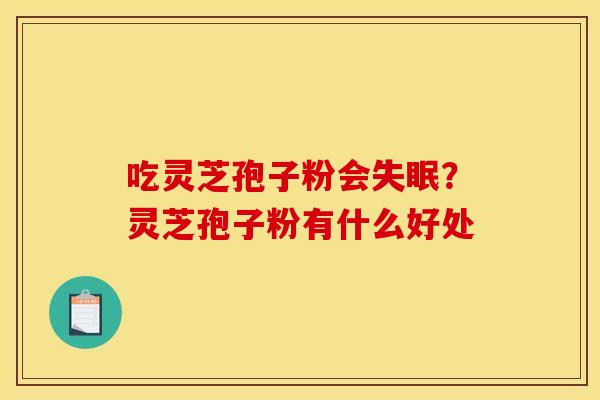 吃灵芝孢子粉会?灵芝孢子粉有什么好处 吃灵芝孢子粉会?灵芝孢子粉有什么好处