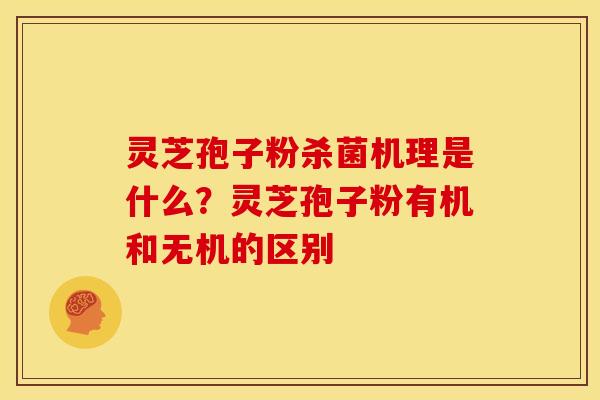 灵芝孢子粉杀菌机理是什么?灵芝孢子粉有机和无机的区别 灵芝孢子粉杀菌机理是什么?灵芝孢子粉有机和无机的区别