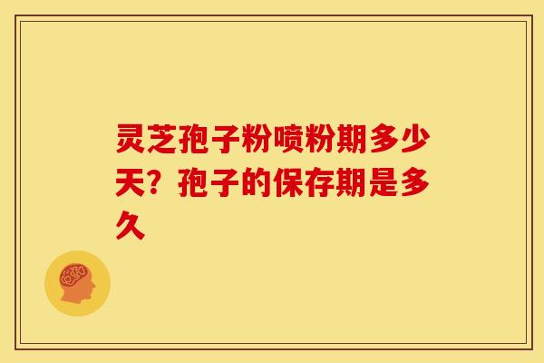 灵芝孢子粉喷粉期多少天?孢子的保存期是多久 灵芝孢子粉喷粉期多少天?孢子的保存期是多久