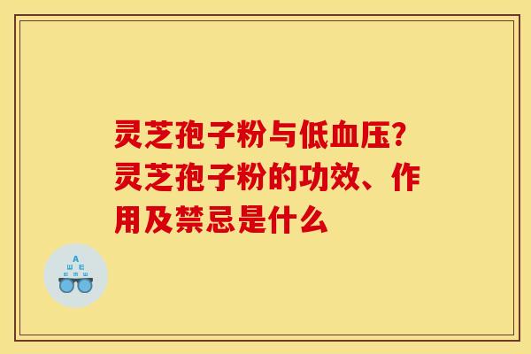 灵芝孢子粉与低?灵芝孢子粉的功效、作用及禁忌是什么 灵芝孢子粉与低?灵芝孢子粉的功效、作用及禁忌是什么