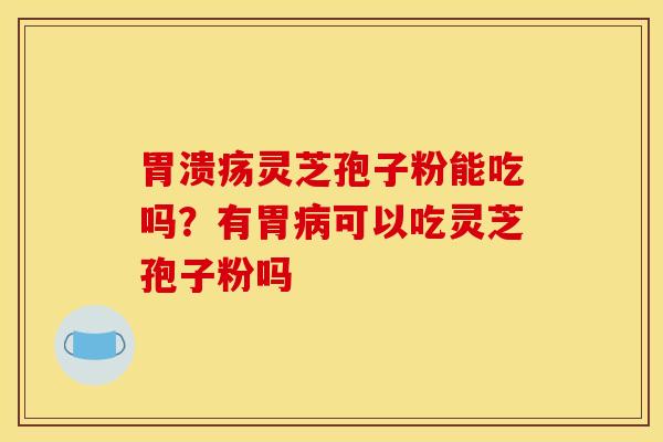 灵芝孢子粉能吃吗?有胃可以吃灵芝孢子粉吗 灵芝孢子粉能吃吗?有胃可以吃灵芝孢子粉吗
