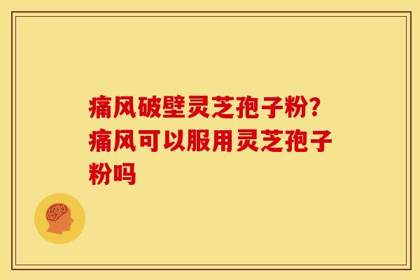 痛风破壁灵芝孢子粉？痛风可以服用灵芝孢子粉吗