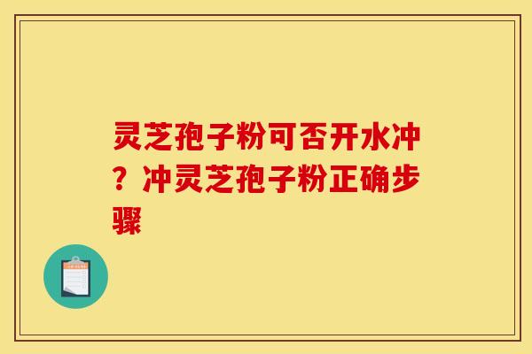 灵芝孢子粉可否开水冲?冲灵芝孢子粉正确步骤 灵芝孢子粉可否开水冲?冲灵芝孢子粉正确步骤