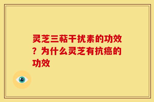 灵芝三萜干扰素的功效?为什么灵芝有抗的功效 灵芝三萜干扰素的功效?为什么灵芝有抗的功效