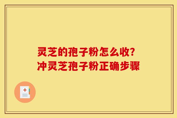 灵芝的孢子粉怎么收?冲灵芝孢子粉正确步骤 灵芝的孢子粉怎么收?冲灵芝孢子粉正确步骤