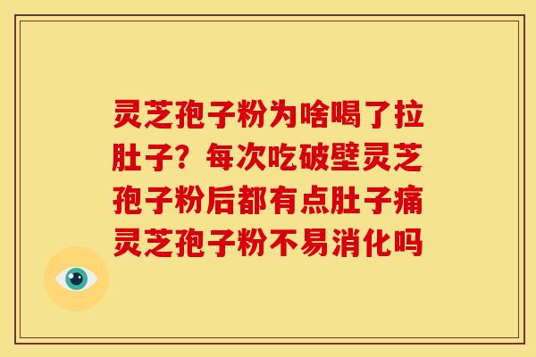 灵芝孢子粉为啥喝了拉肚子?每次吃破壁灵芝孢子粉后都有点肚子痛灵芝孢子粉不易消化吗 灵芝孢子粉为啥喝了拉肚子?每次吃破壁灵芝孢子粉后都有点肚子痛灵芝孢子粉不易消化吗