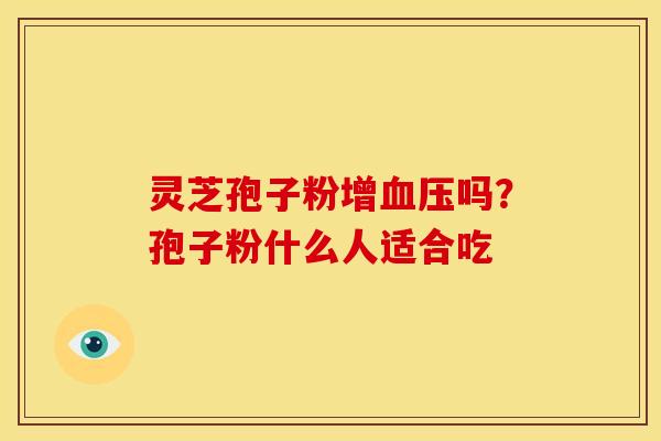 灵芝孢子粉增吗?孢子粉什么人适合吃 灵芝孢子粉增吗?孢子粉什么人适合吃