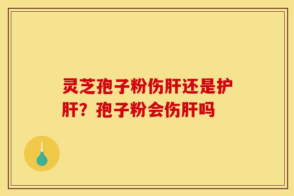 灵芝孢子粉伤还是?孢子粉会伤吗 灵芝孢子粉伤还是?孢子粉会伤吗
