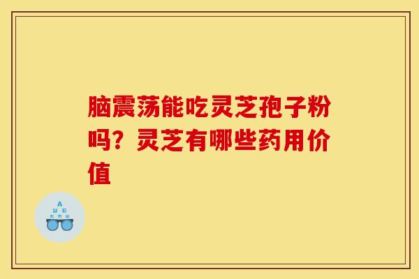 脑震荡能吃灵芝孢子粉吗?灵芝有哪些药用价值 脑震荡能吃灵芝孢子粉吗?灵芝有哪些药用价值