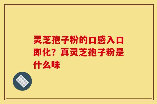 灵芝孢子粉的口感入口即化？真灵芝孢子粉是什么味