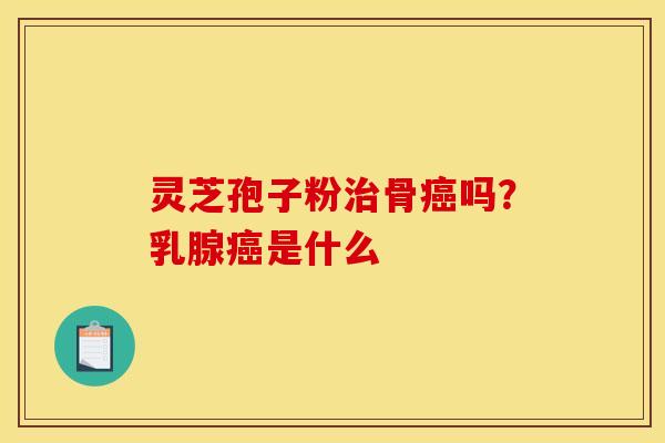 灵芝孢子粉骨吗？乳腺是什么