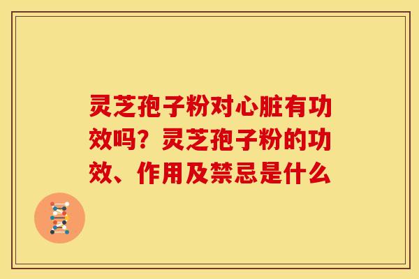 灵芝孢子粉对有功效吗?灵芝孢子粉的功效、作用及禁忌是什么 灵芝孢子粉对有功效吗?灵芝孢子粉的功效、作用及禁忌是什么