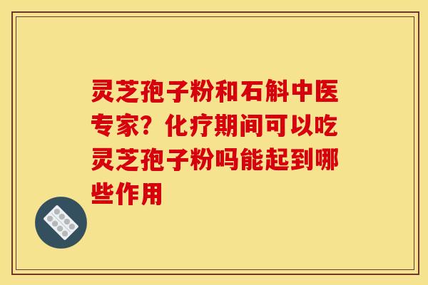 灵芝孢子粉和石斛中医专家?期间可以吃灵芝孢子粉吗能起到哪些作用 灵芝孢子粉和石斛中医专家?期间可以吃灵芝孢子粉吗能起到哪些作用