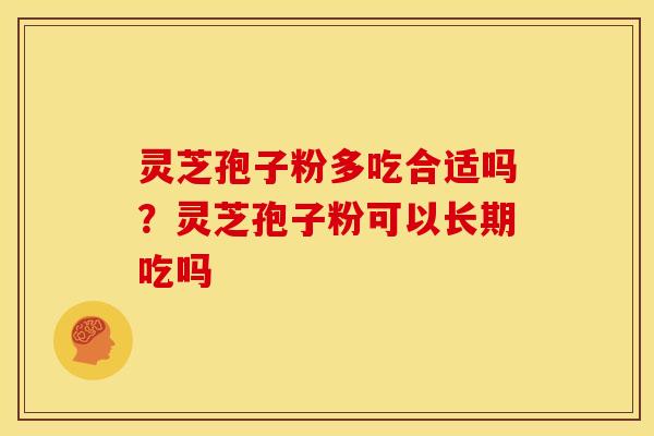 灵芝孢子粉多吃合适吗?灵芝孢子粉可以长期吃吗 灵芝孢子粉多吃合适吗?灵芝孢子粉可以长期吃吗