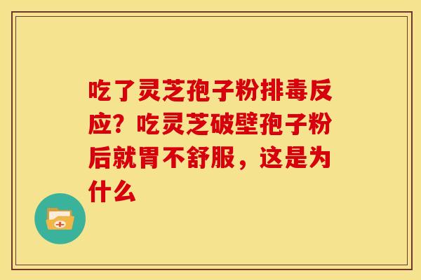吃了灵芝孢子粉反应?吃灵芝破壁孢子粉后就胃不舒服,这是为什么 吃了灵芝孢子粉反应?吃灵芝破壁孢子粉后就胃不舒服,这是为什么