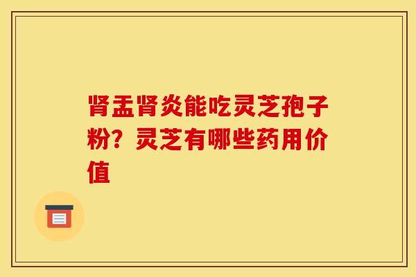 盂炎能吃灵芝孢子粉?灵芝有哪些药用价值 盂炎能吃灵芝孢子粉?灵芝有哪些药用价值