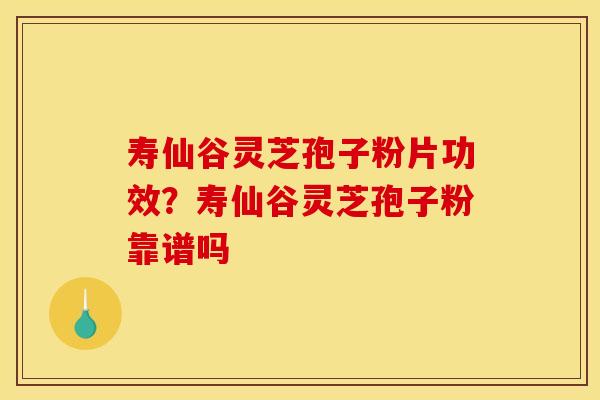 寿仙谷灵芝孢子粉片功效?寿仙谷灵芝孢子粉靠谱吗 寿仙谷灵芝孢子粉片功效?寿仙谷灵芝孢子粉靠谱吗