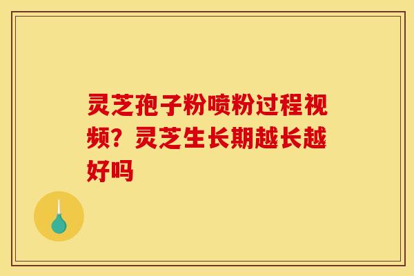 灵芝孢子粉喷粉过程视频?灵芝生长期越长越好吗 灵芝孢子粉喷粉过程视频?灵芝生长期越长越好吗