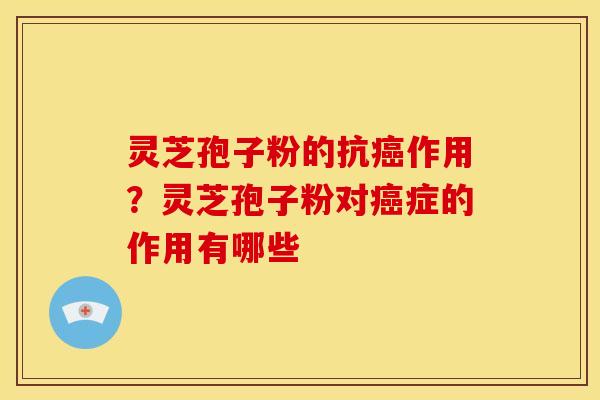 灵芝孢子粉的抗作用?灵芝孢子粉对症的作用有哪些 灵芝孢子粉的抗作用?灵芝孢子粉对症的作用有哪些