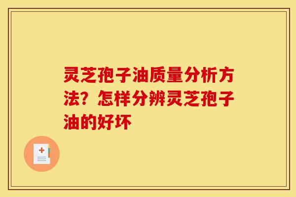 灵芝孢子油质量分析方法?怎样分辨灵芝孢子油的好坏 灵芝孢子油质量分析方法?怎样分辨灵芝孢子油的好坏