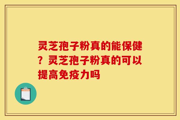 灵芝孢子粉真的能保健？灵芝孢子粉真的可以提高免疫力吗