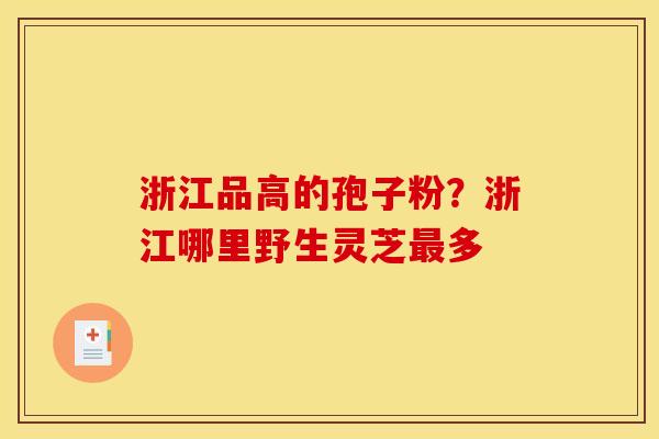 浙江品高的孢子粉?浙江哪里野生灵芝多 浙江品高的孢子粉?浙江哪里野生灵芝多