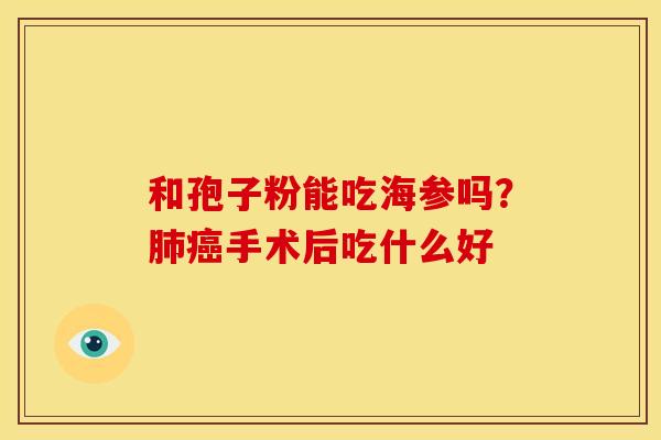 和孢子粉能吃海参吗？手术后吃什么好