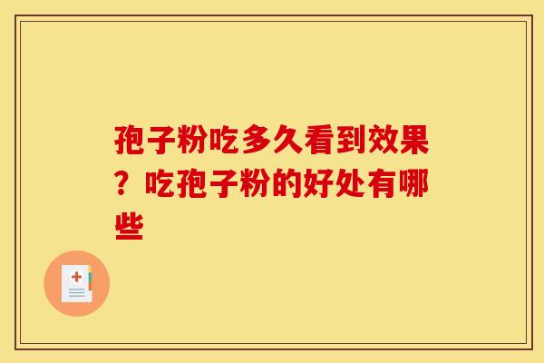 孢子粉吃多久看到效果?吃孢子粉的好处有哪些 孢子粉吃多久看到效果?吃孢子粉的好处有哪些